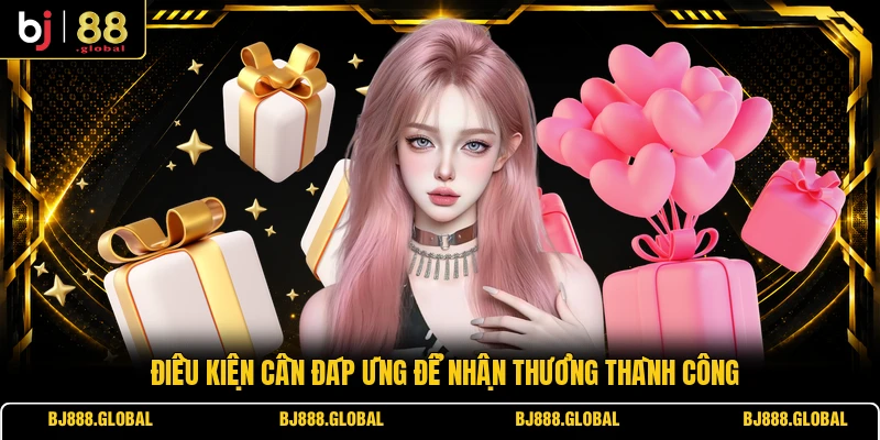 Điều kiện cần đáp ứng để nhận thưởng thành công