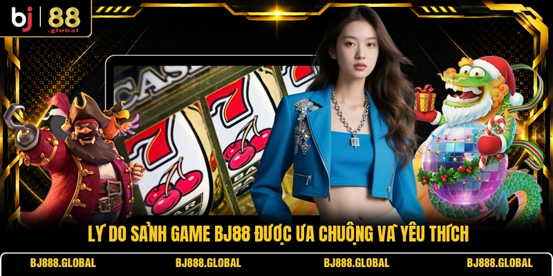 Lý do sảnh game BJ88 được ưa chuộng và yêu thích